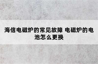 海信电磁炉的常见故障 电磁炉的电池怎么更换